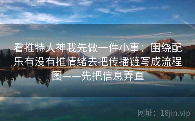 看推特大神我先做一件小事：围绕配乐有没有推情绪去把传播链写成流程图——先把信息弄直